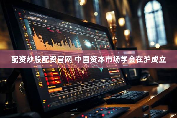配资炒股配资官网 中国资本市场学会在沪成立