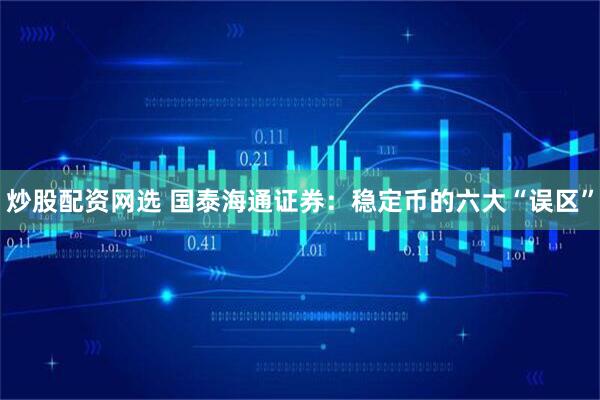 炒股配资网选 国泰海通证券：稳定币的六大“误区”