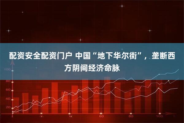 配资安全配资门户 中国“地下华尔街”，垄断西方阴间经济命脉