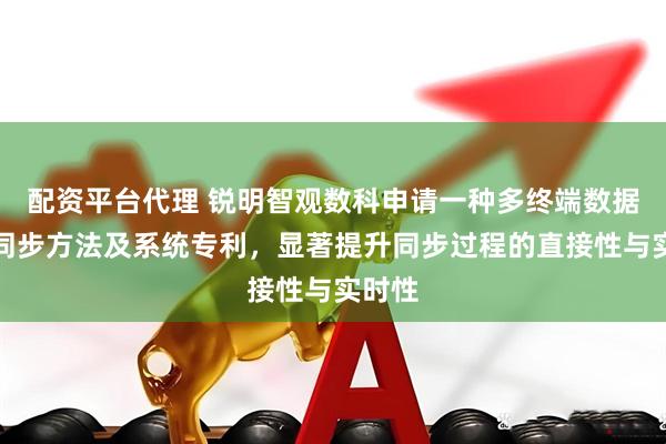 配资平台代理 锐明智观数科申请一种多终端数据配对同步方法及系统专利，显著提升同步过程的直接性与实时性