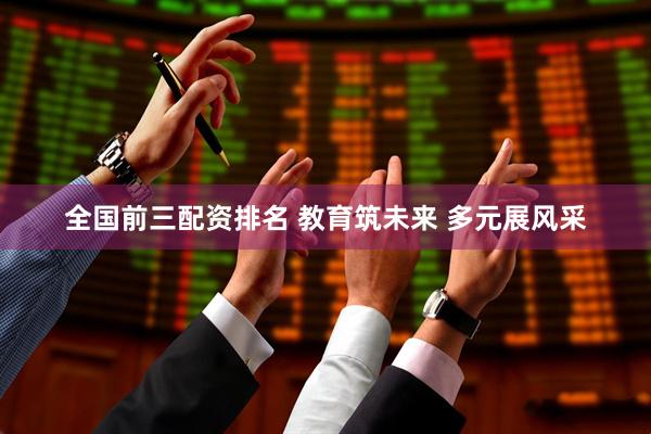 全国前三配资排名 教育筑未来 多元展风采