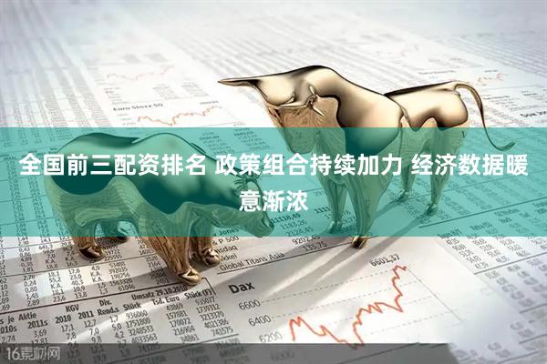 全国前三配资排名 政策组合持续加力 经济数据暖意渐浓