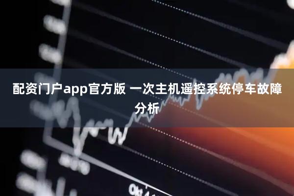 配资门户app官方版 一次主机遥控系统停车故障分析