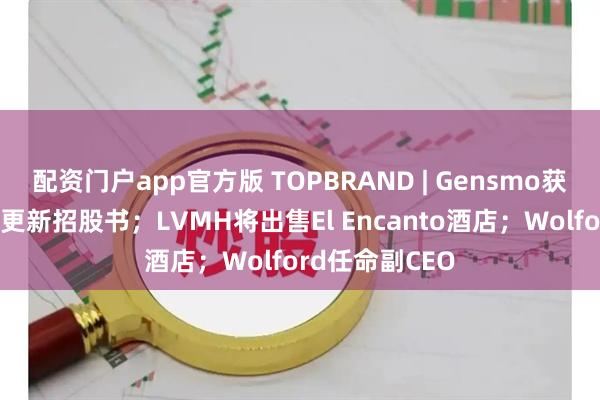配资门户app官方版 TOPBRAND | Gensmo获融资；老乡鸡更新招股书；LVMH将出售El Encanto酒店；Wolford任命副CEO