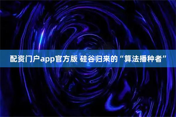 配资门户app官方版 硅谷归来的“算法播种者”
