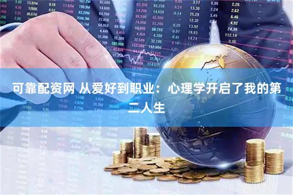 可靠配资网 从爱好到职业：心理学开启了我的第二人生