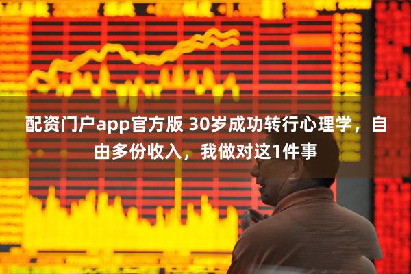 配资门户app官方版 30岁成功转行心理学，自由多份收入，我做对这1件事