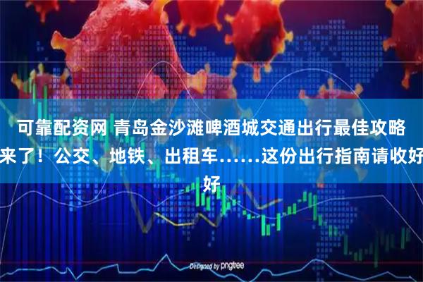 可靠配资网 青岛金沙滩啤酒城交通出行最佳攻略来了！公交、地铁、出租车……这份出行指南请收好