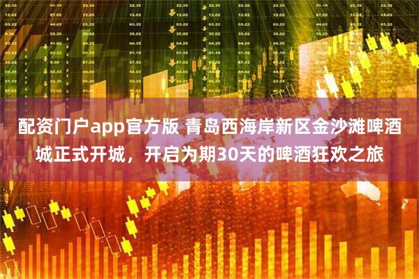 配资门户app官方版 青岛西海岸新区金沙滩啤酒城正式开城，开启为期30天的啤酒狂欢之旅