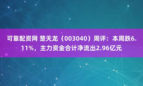可靠配资网 楚天龙（003040）周评：本周跌6.11%，主力资金合计净流出2.96亿元