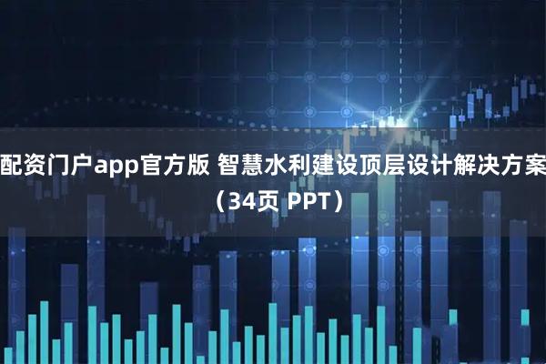 配资门户app官方版 智慧水利建设顶层设计解决方案（34页 PPT）