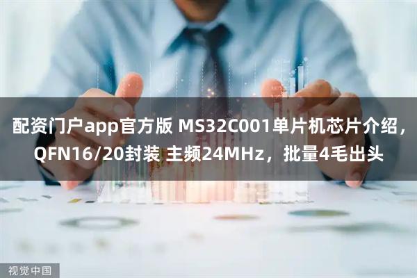 配资门户app官方版 MS32C001单片机芯片介绍，QFN16/20封装 主频24MHz，批量4毛出头