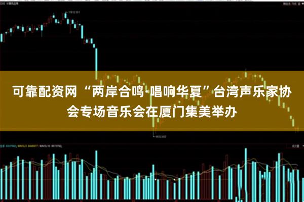 可靠配资网 “两岸合鸣·唱响华夏”台湾声乐家协会专场音乐会在厦门集美举办