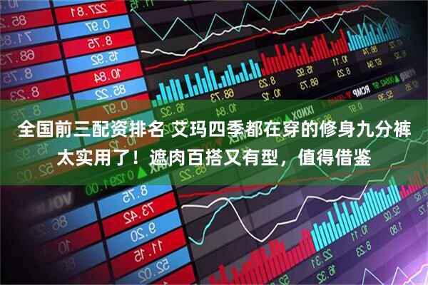 全国前三配资排名 艾玛四季都在穿的修身九分裤太实用了！遮肉百搭又有型，值得借鉴