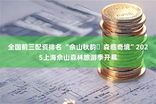 全国前三配资排名 “佘山秋韵・森临奇境”2025上海佘山森林旅游季开幕