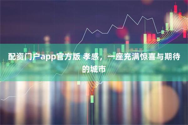 配资门户app官方版 孝感，一座充满惊喜与期待的城市