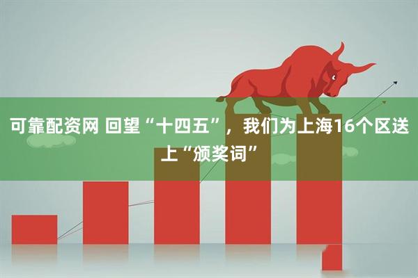 可靠配资网 回望“十四五”,我们为上海16个区送上“颁奖词”