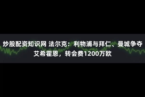 炒股配资知识网 法尔克：利物浦与拜仁、曼城争夺艾希霍恩，转会费1200万欧